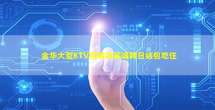 金华大型KTV招聘高薪诚聘日结包吃住